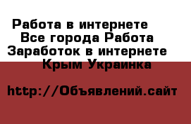   Работа в интернете!!! - Все города Работа » Заработок в интернете   . Крым,Украинка